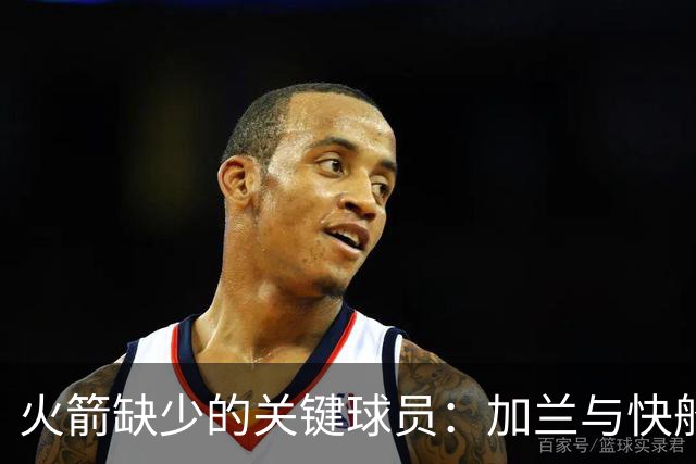 火箭缺少的关键球员：加兰与快船的互补交易潜力